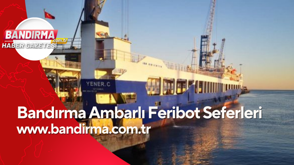 Bandırma Ambarlı Feribot Saatleri ve Fiyatları 2024